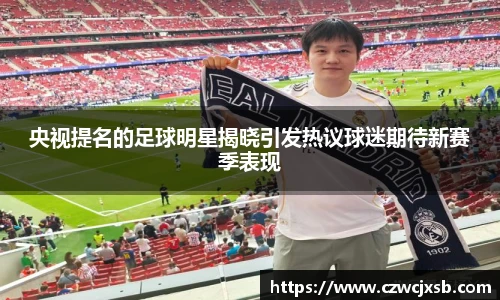 央视提名的足球明星揭晓引发热议球迷期待新赛季表现